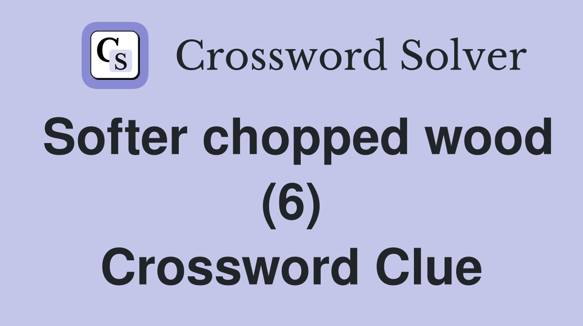 Softer chopped wood (6) Crossword Clue