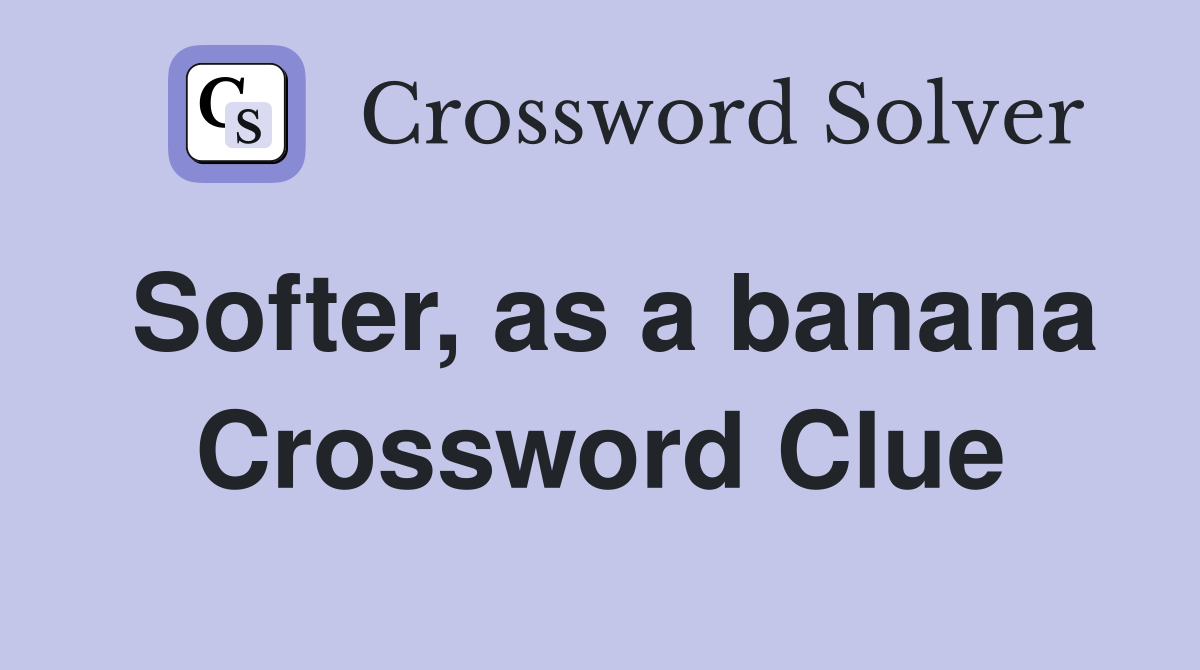 Softer, as a banana Crossword Clue