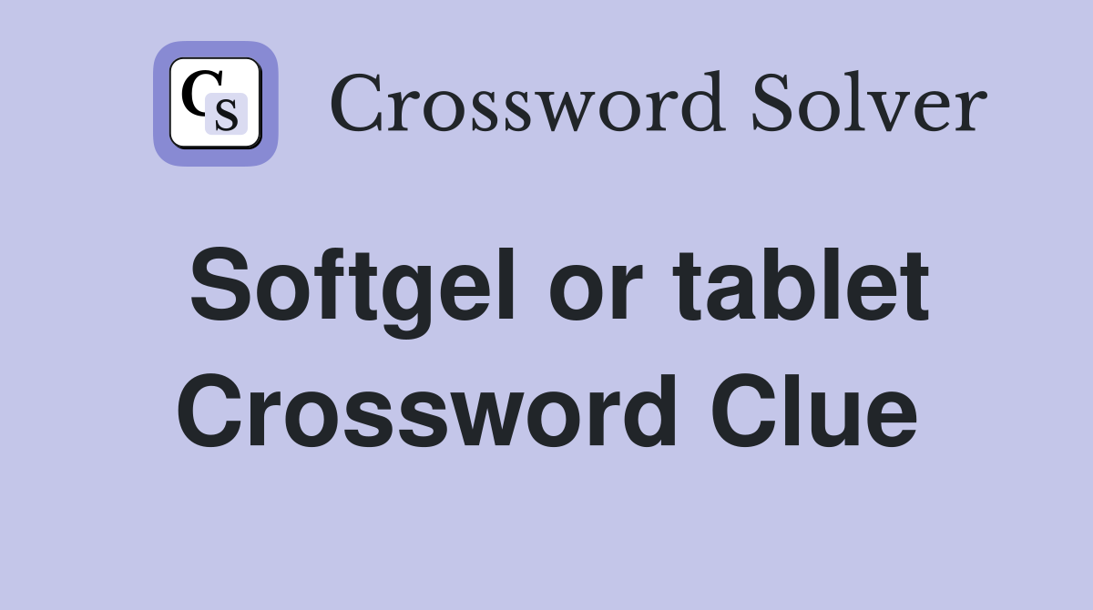 Softgel or tablet Crossword Clue