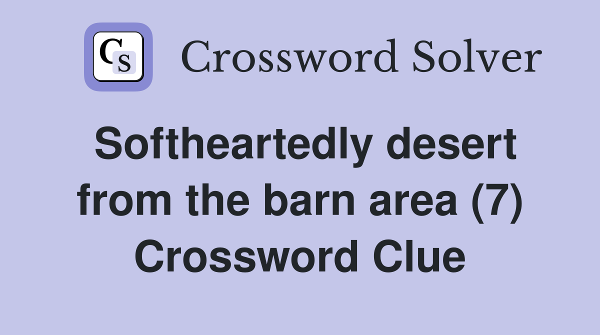 Softheartedly desert from the barn area (7) Crossword Clue