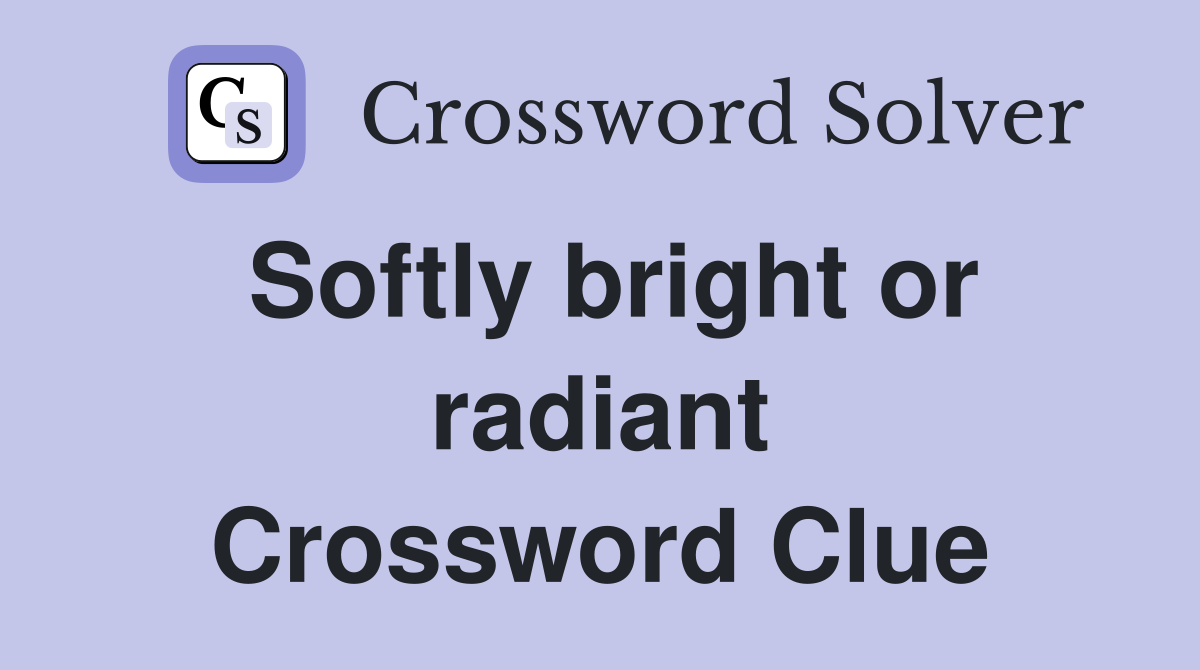 Softly bright or radiant Crossword Clue