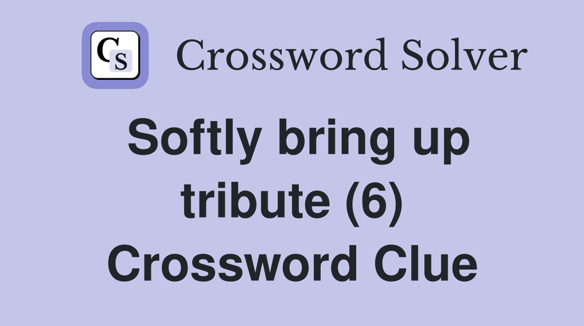 Softly bring up tribute (6) Crossword Clue