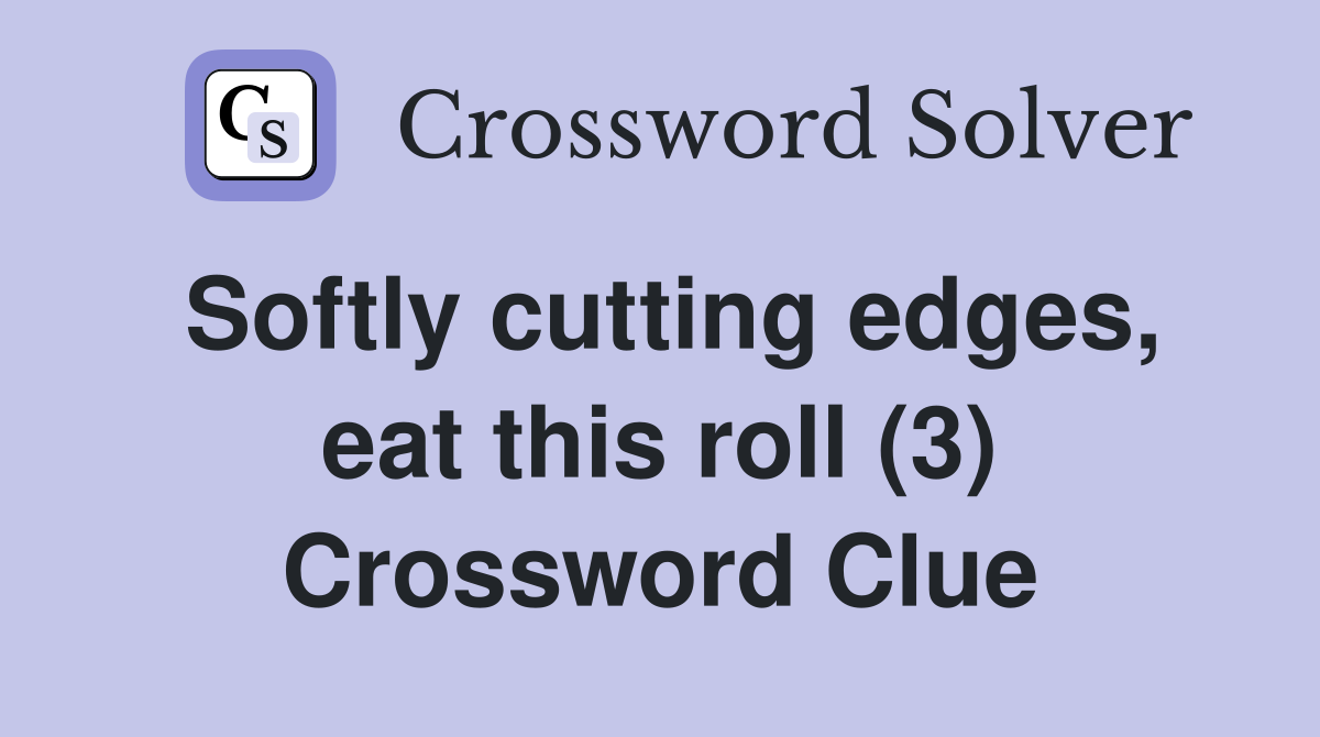 Softly cutting edges, eat this roll (3) Crossword Clue