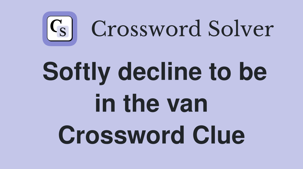 Softly decline to be in the van Crossword Clue