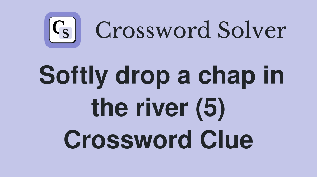 Softly drop a chap in the river (5) Crossword Clue