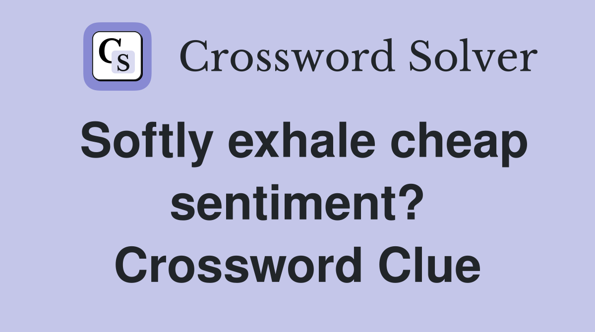 Softly exhale cheap sentiment? Crossword Clue