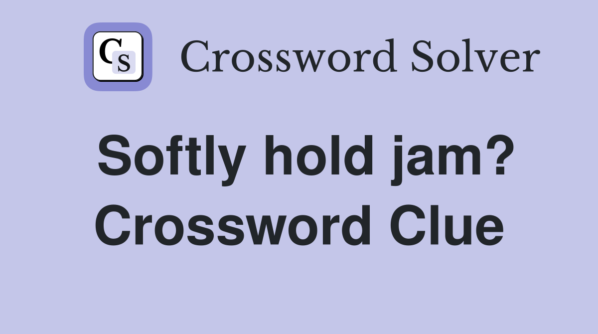 Softly hold jam? Crossword Clue