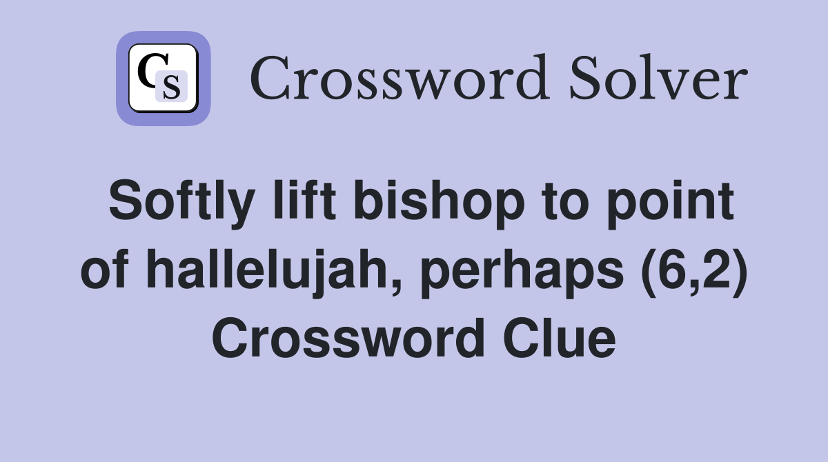 Softly lift bishop to point of hallelujah, perhaps (6,2) Crossword Clue