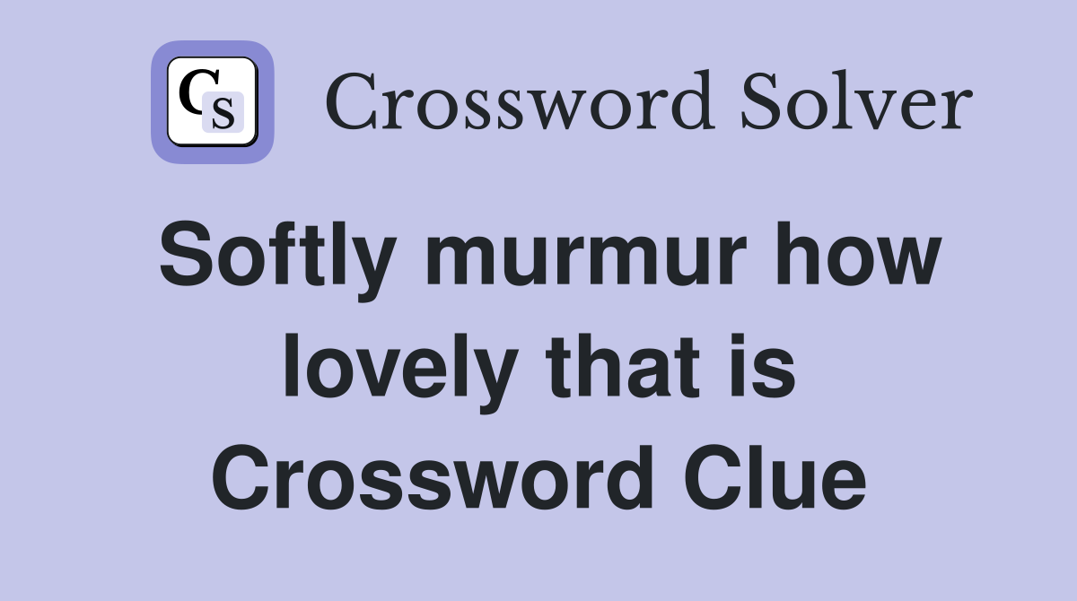 Softly murmur how lovely that is Crossword Clue