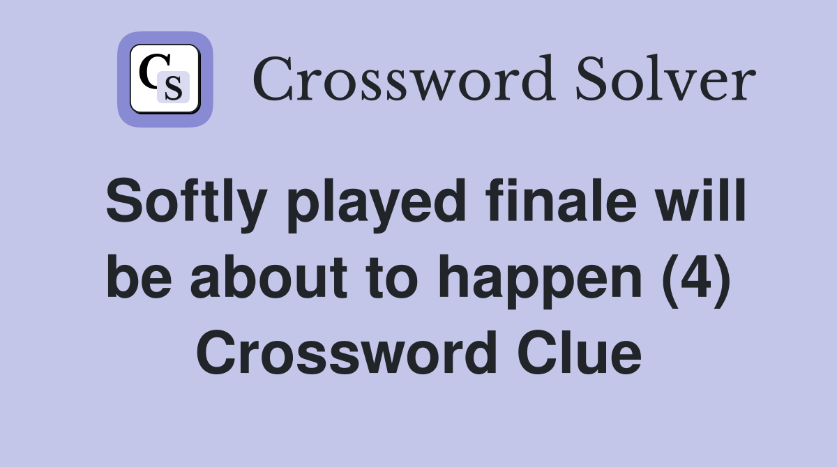 Softly played finale will be about to happen (4) Crossword Clue