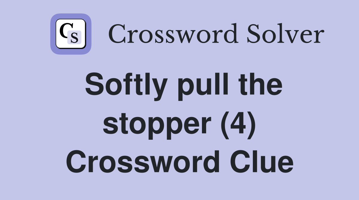 Softly pull the stopper (4) Crossword Clue