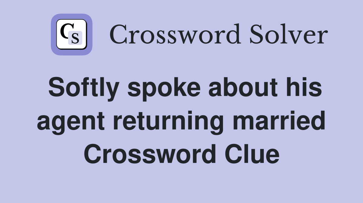 Softly spoke about his agent returning married Crossword Clue