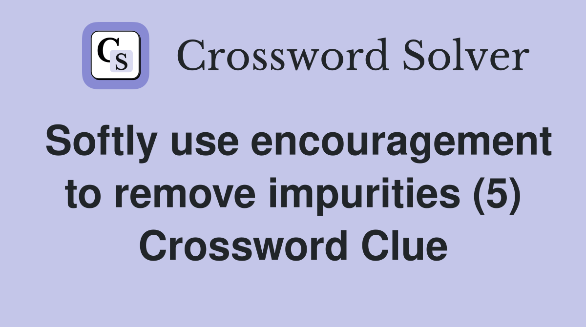 Softly use encouragement to remove impurities (5) Crossword Clue