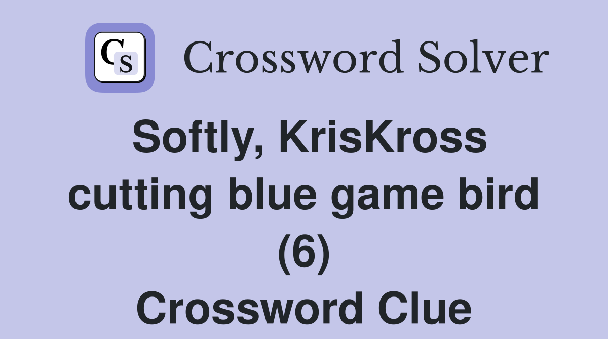 Softly, KrisKross cutting blue game bird (6) Crossword Clue