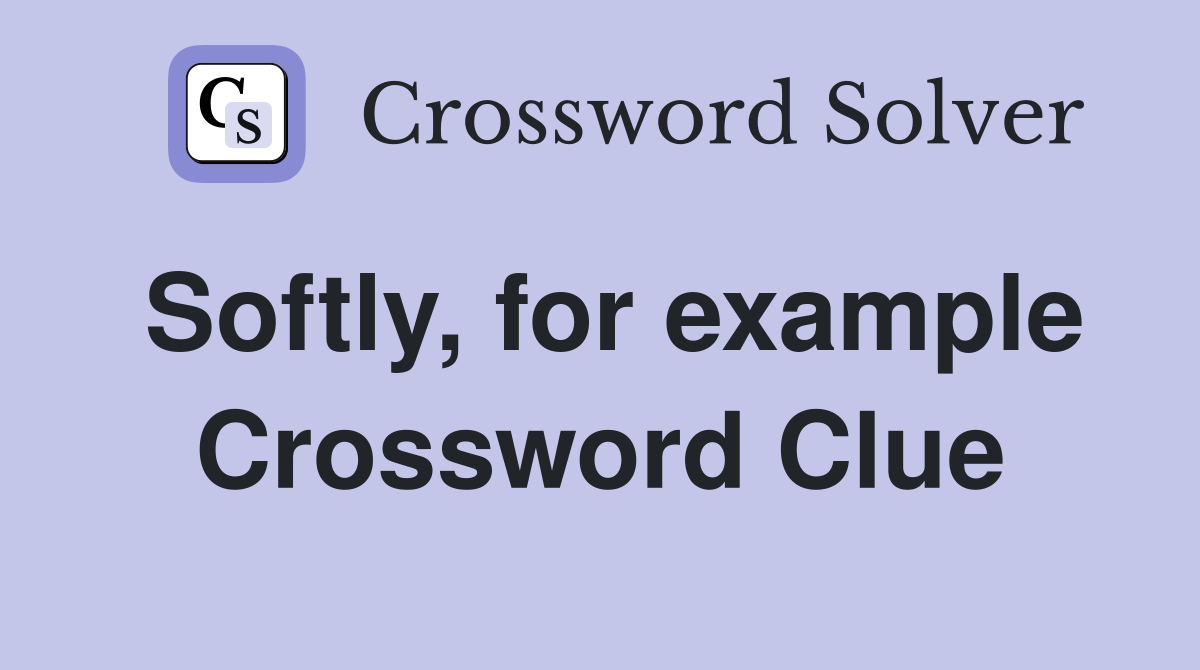 Softly, for example Crossword Clue
