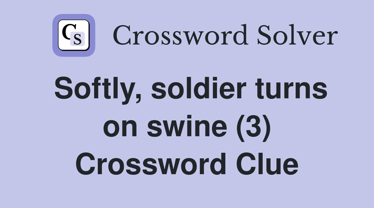 Softly, soldier turns on swine (3) Crossword Clue