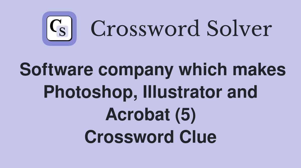 Software company which makes Photoshop, Illustrator and Acrobat (5) Crossword Clue