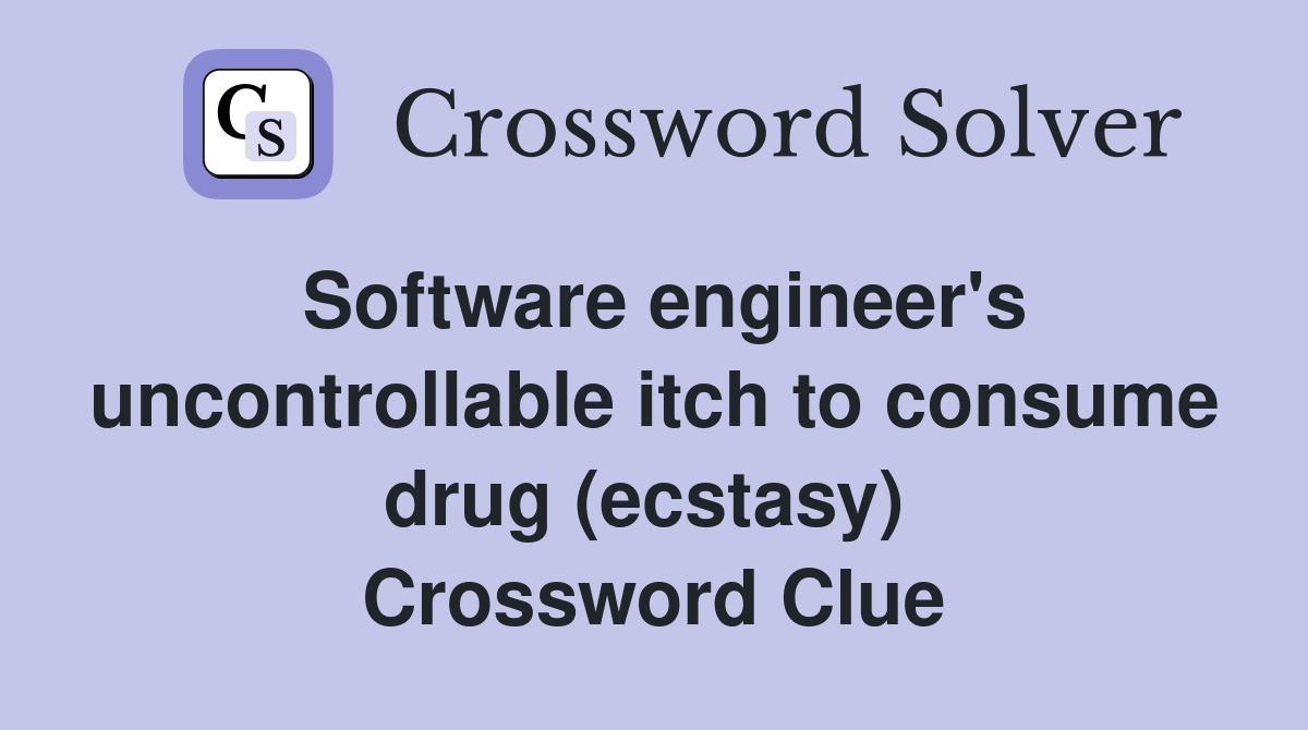 Software engineer's uncontrollable itch to consume drug (ecstasy)  Crossword Clue