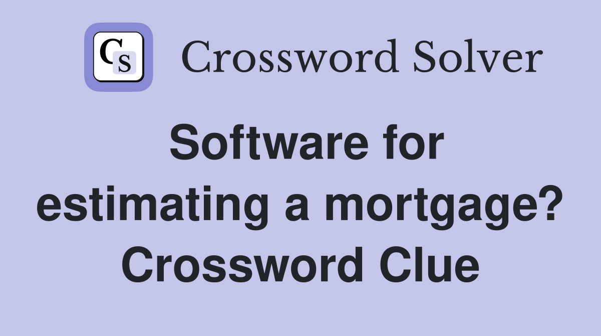 Software for estimating a mortgage? Crossword Clue