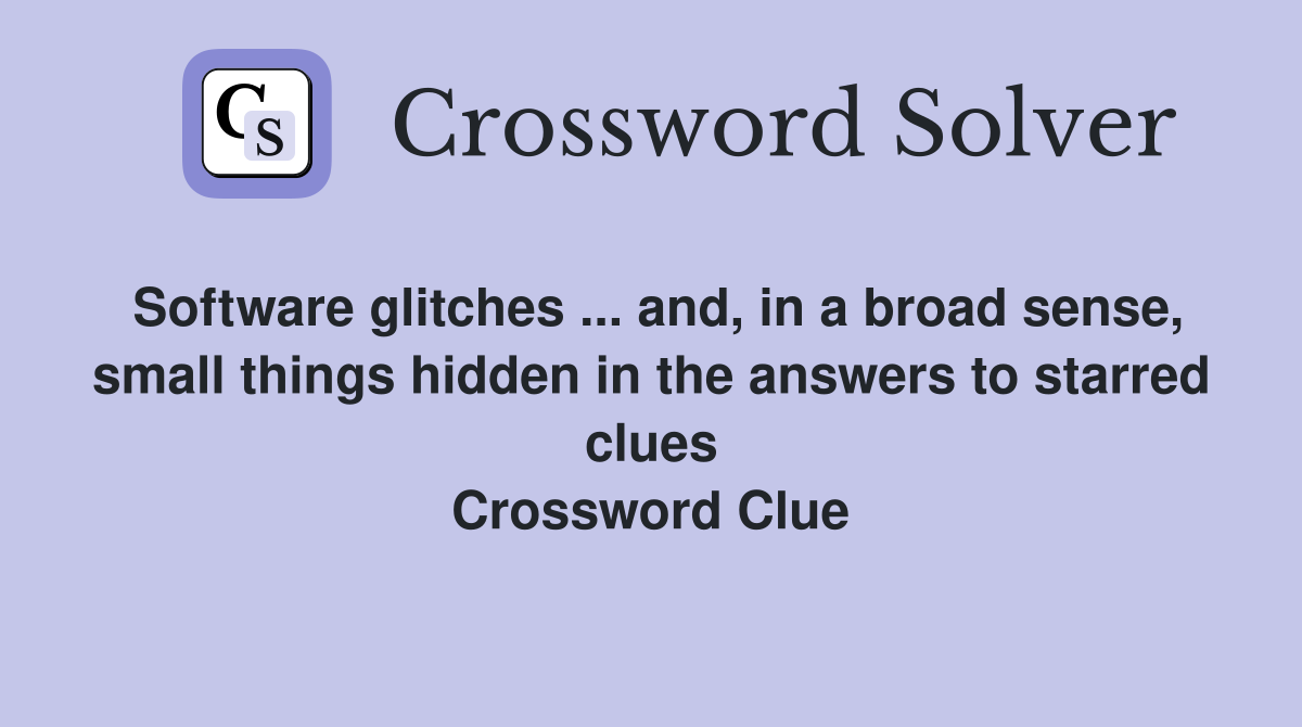 Software glitches ... and, in a broad sense, small things hidden in the answers to starred clues Crossword Clue