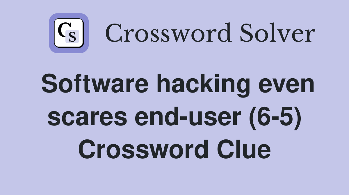Software hacking even scares end-user (6-5) Crossword Clue