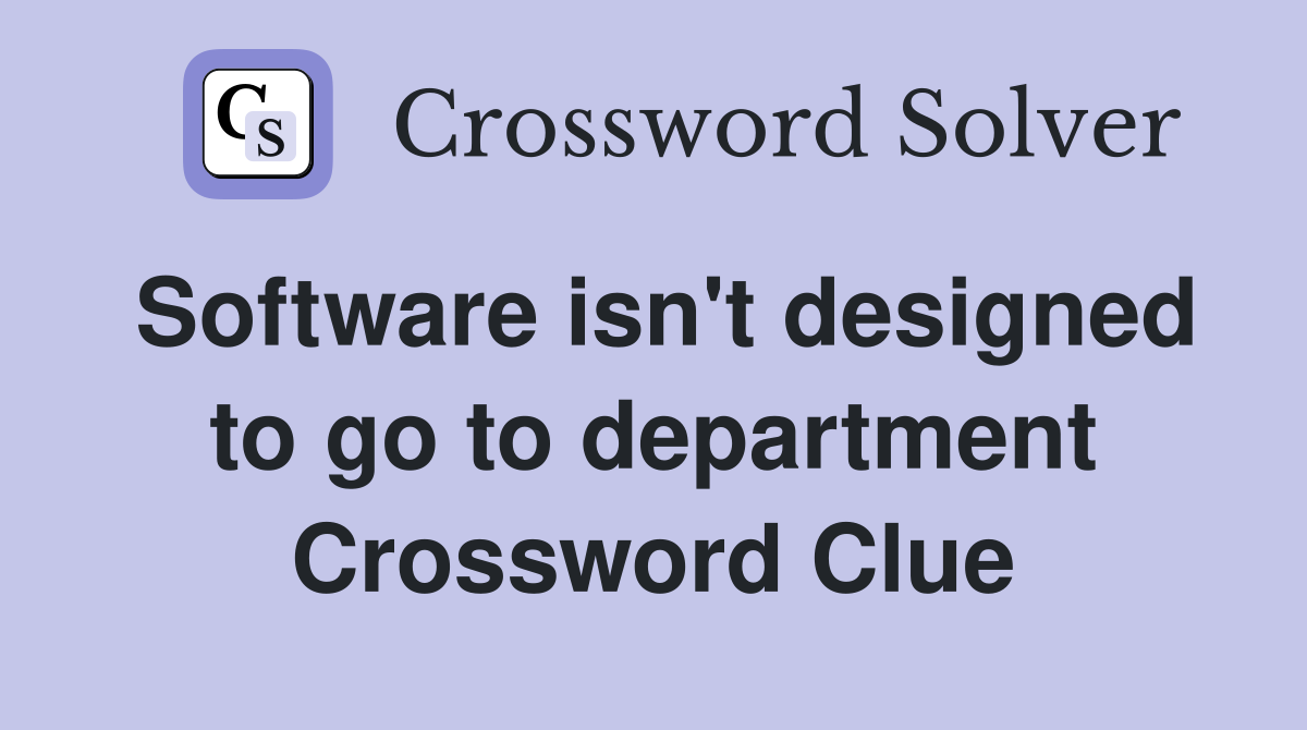 Software isn't designed to go to department Crossword Clue