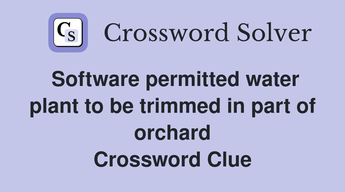 Software permitted water plant to be trimmed in part of orchard Crossword Clue