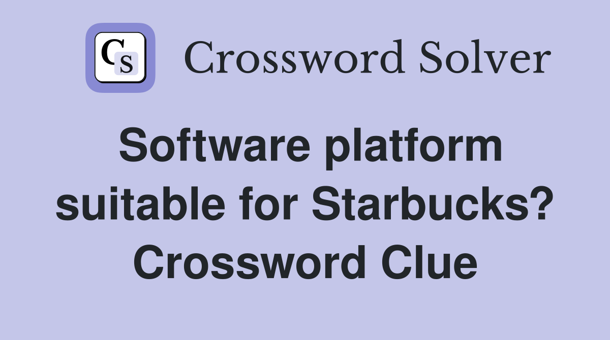 Software platform suitable for Starbucks? Crossword Clue