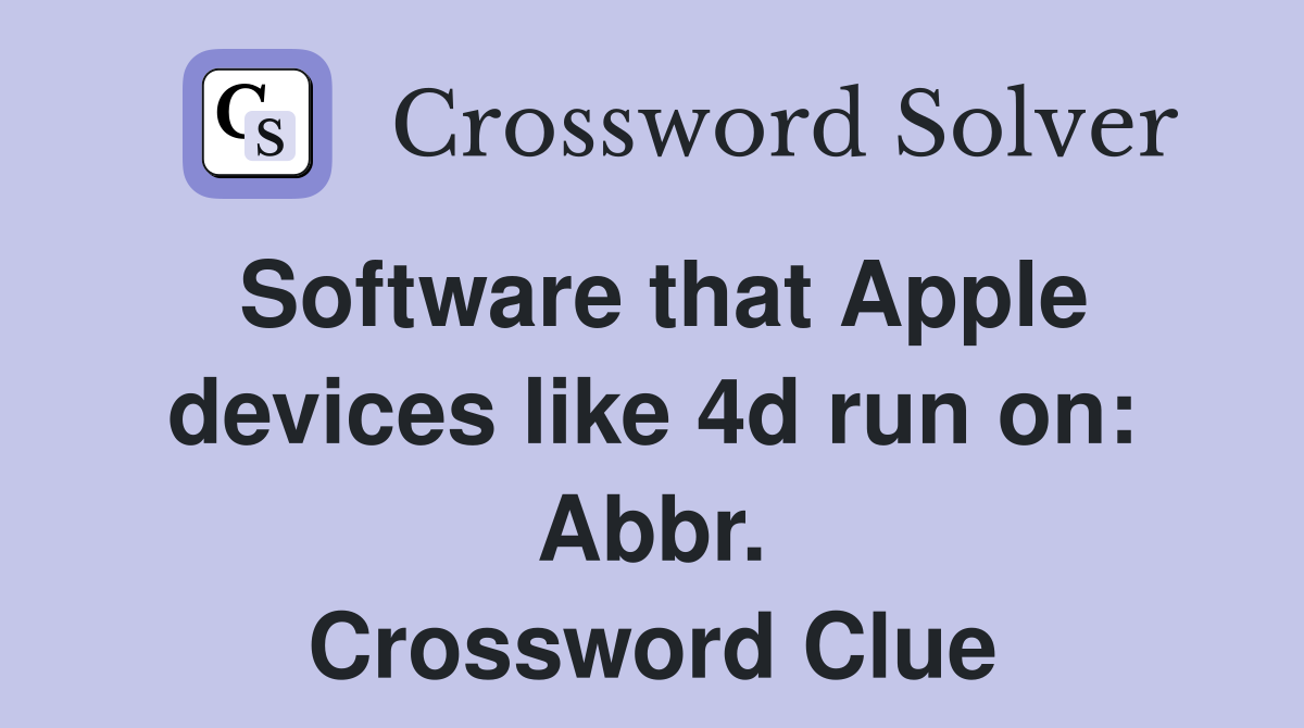 Software that Apple devices like 4d run on: Abbr. Crossword Clue