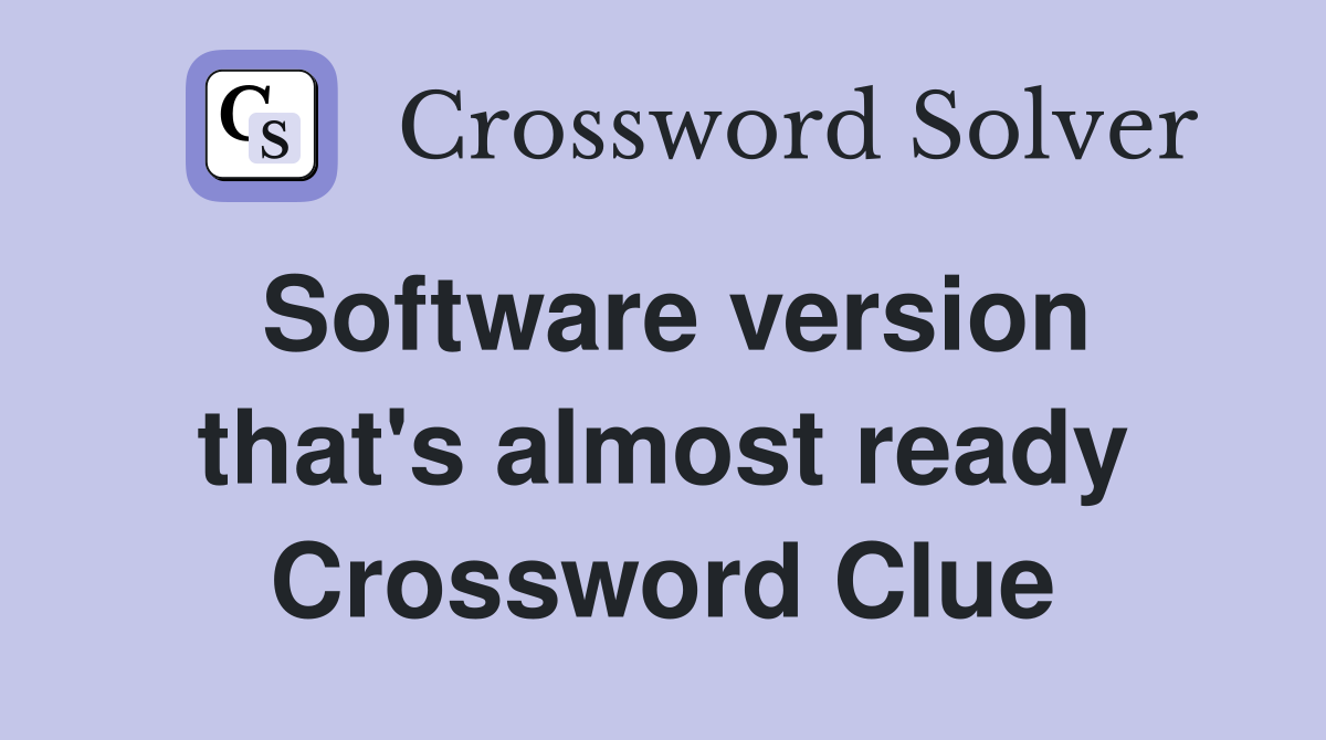 Software version that's almost ready Crossword Clue