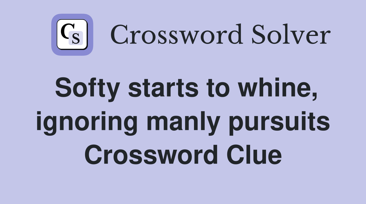 Softy starts to whine, ignoring manly pursuits Crossword Clue
