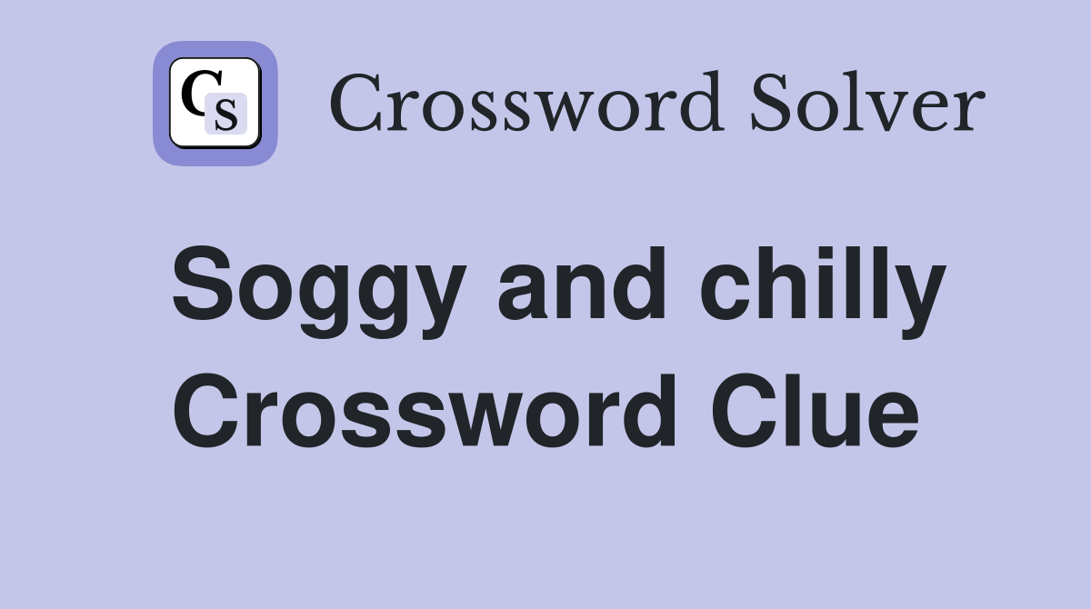 Soggy and chilly Crossword Clue