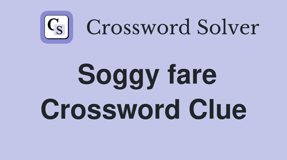 Soggy fare Crossword Clue