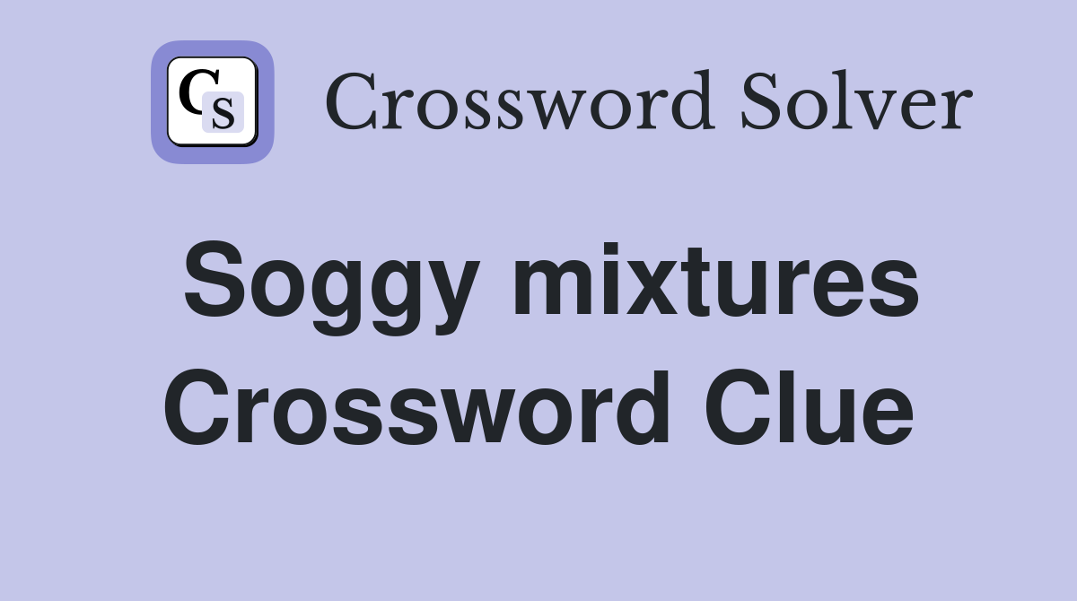 Soggy mixtures Crossword Clue