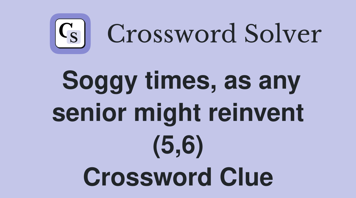 Soggy times, as any senior might reinvent (5,6) Crossword Clue