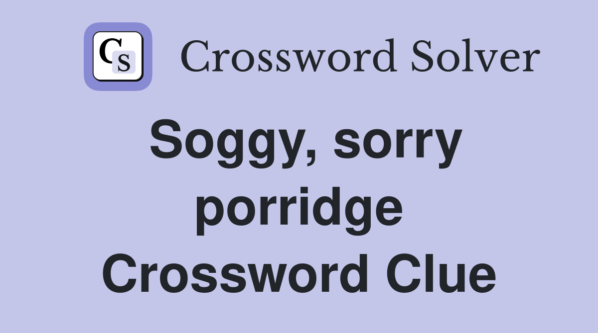 Soggy, sorry porridge Crossword Clue