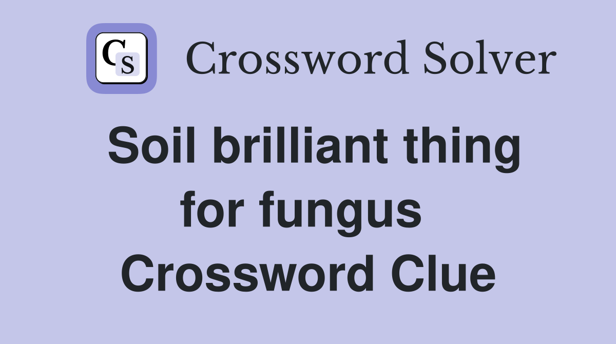 Soil brilliant thing for fungus  Crossword Clue
