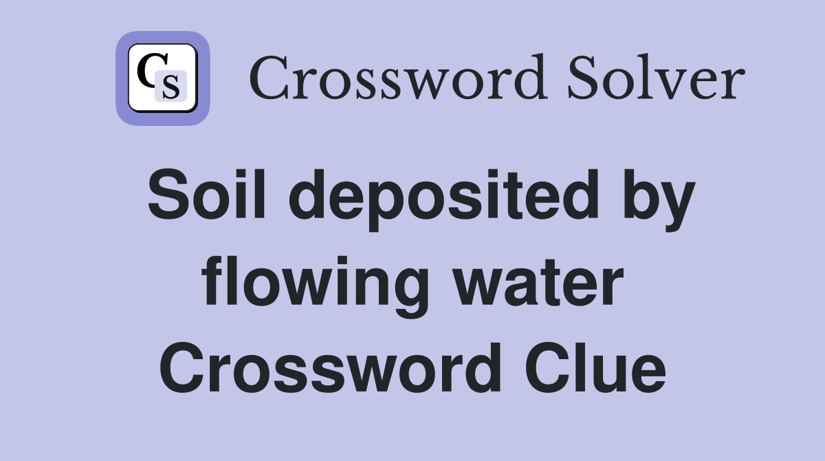 Soil deposited by flowing water Crossword Clue