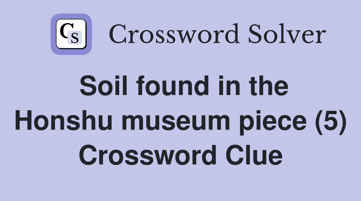 Soil found in the Honshu museum piece (5) Crossword Clue