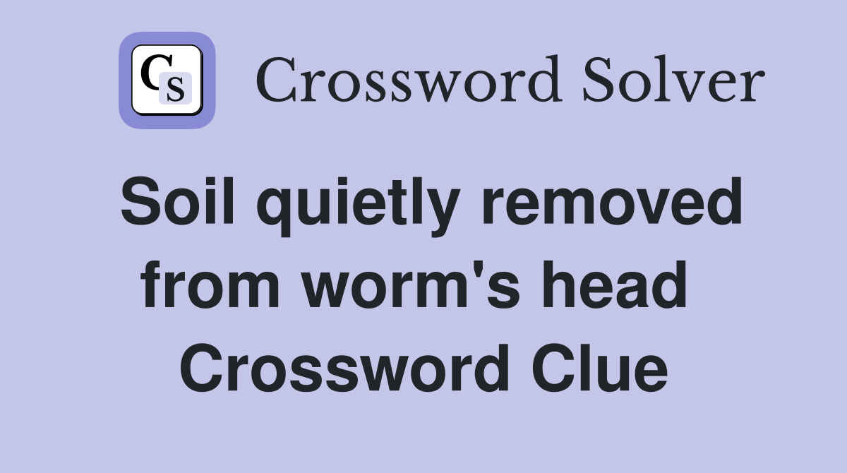 Soil quietly removed from worm's head  Crossword Clue