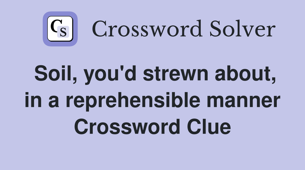 Soil, you'd strewn about, in a reprehensible manner Crossword Clue