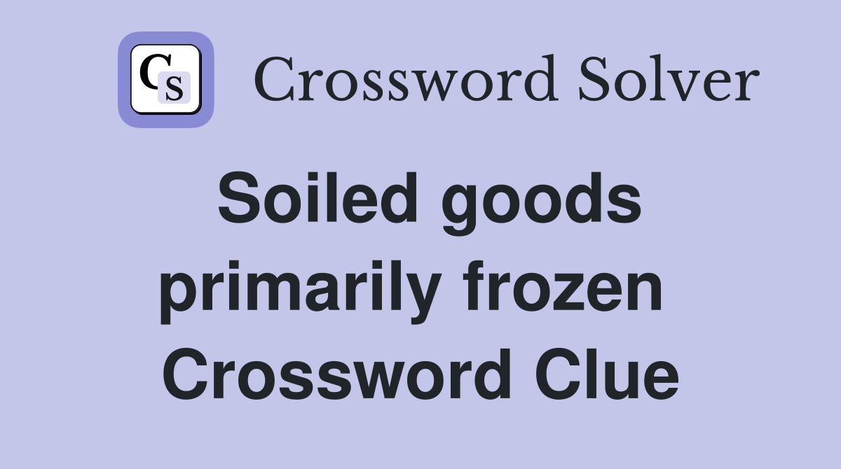 Soiled goods primarily frozen  Crossword Clue