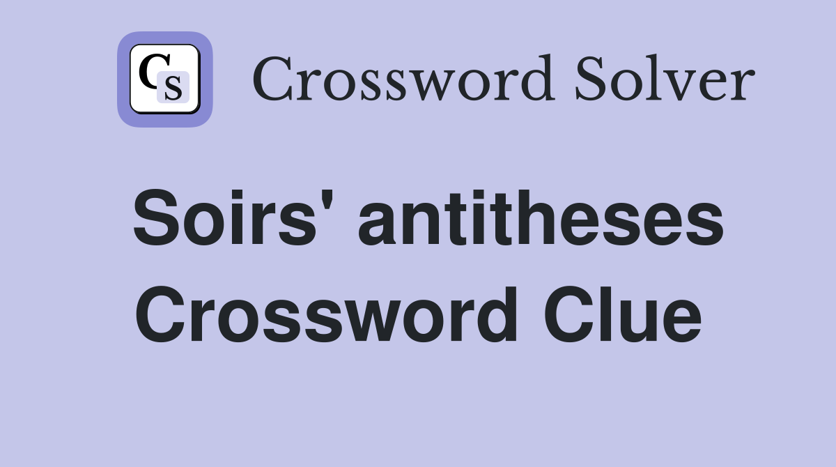 Soirs' antitheses Crossword Clue