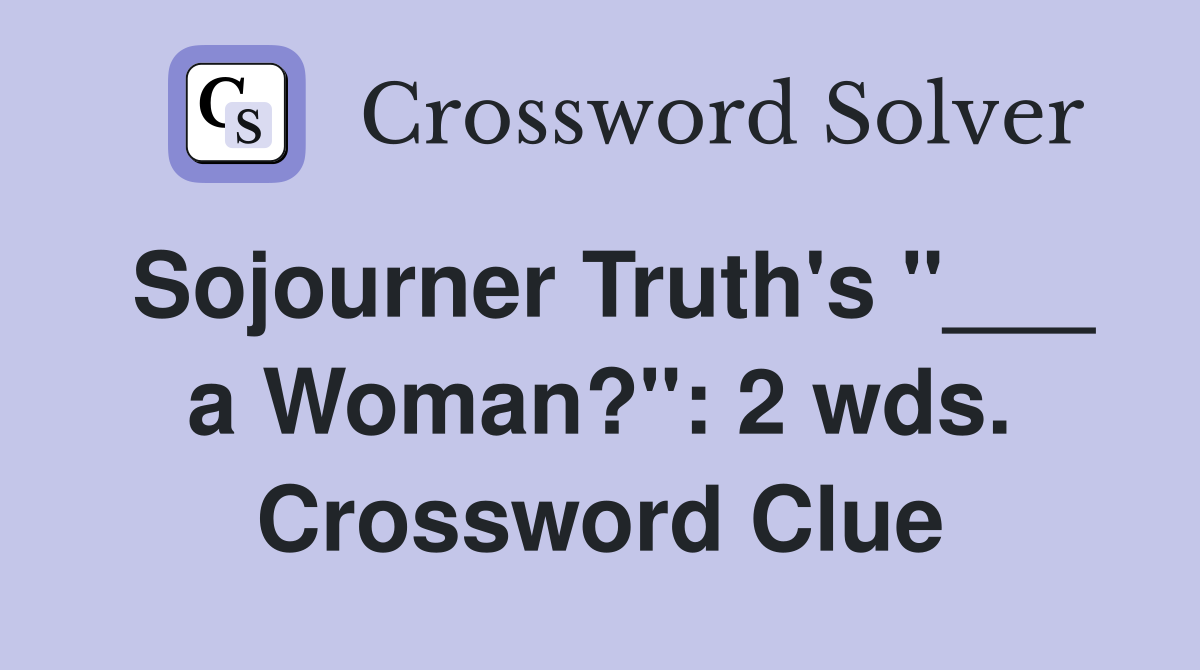 Sojourner Truth's "___ a Woman?": 2 wds. Crossword Clue