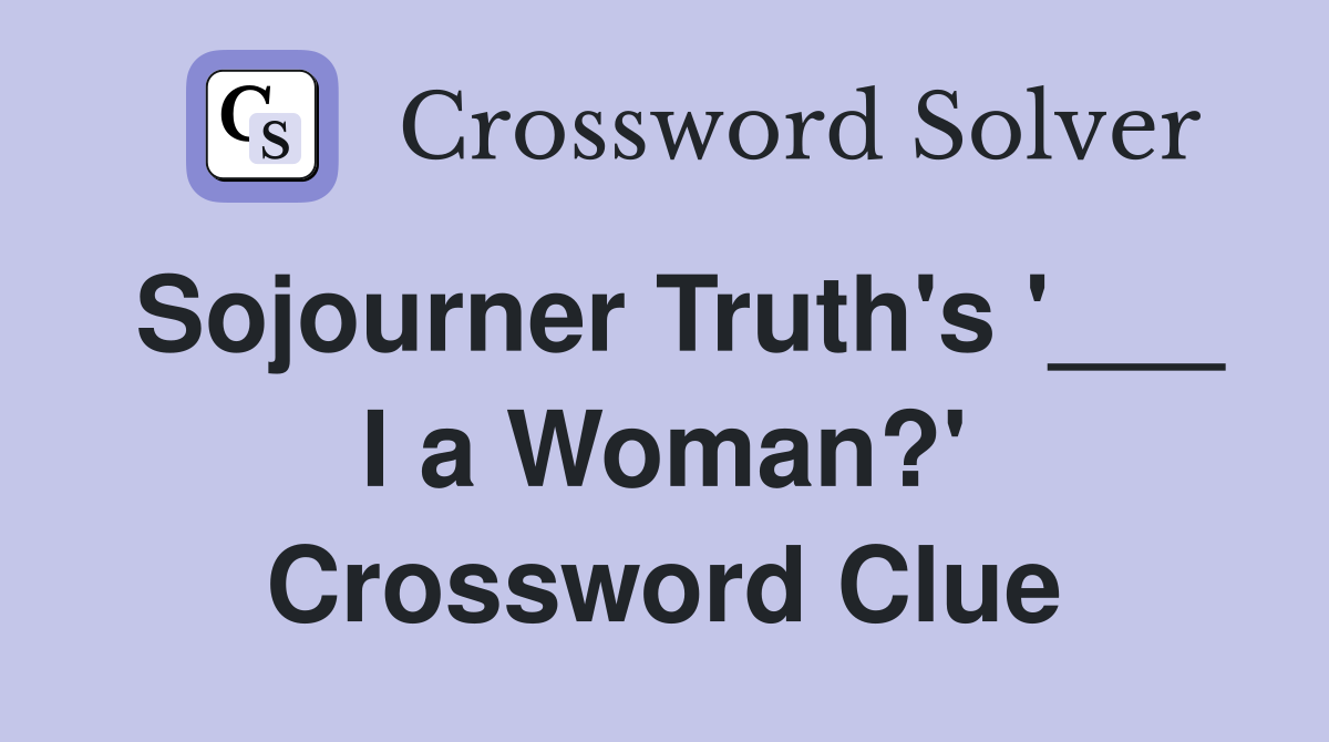 Sojourner Truth's '___ I a Woman?' Crossword Clue