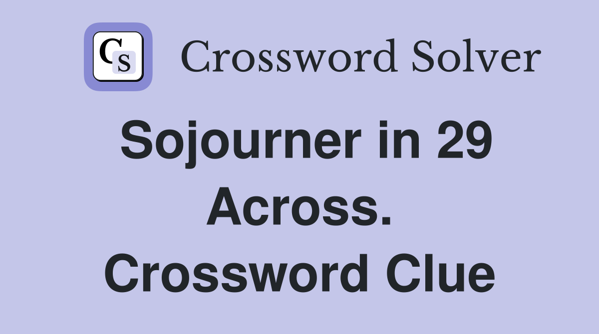 Sojourner in 29 Across. Crossword Clue