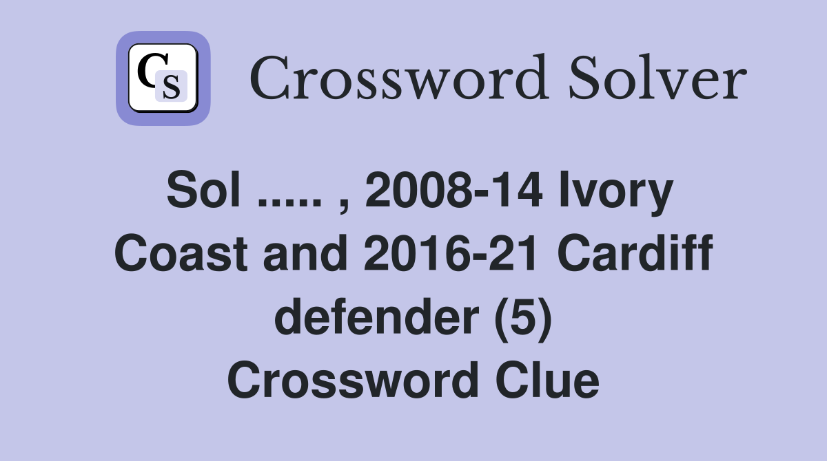 Sol ..... , 2008-14 Ivory Coast and 2016-21 Cardiff defender (5) Crossword Clue