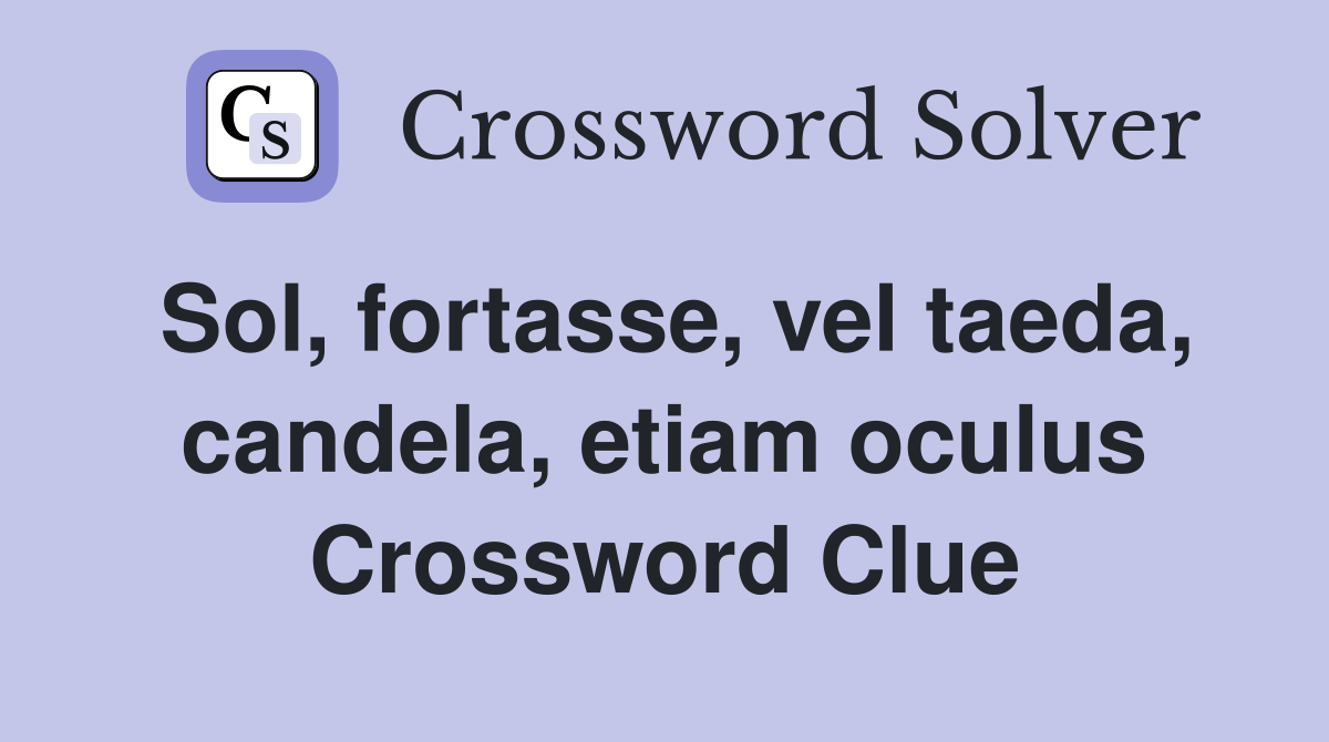 Sol, fortasse, vel taeda, candela, etiam oculus Crossword Clue