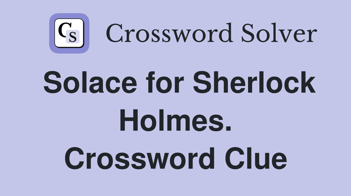 Solace for Sherlock Holmes. Crossword Clue