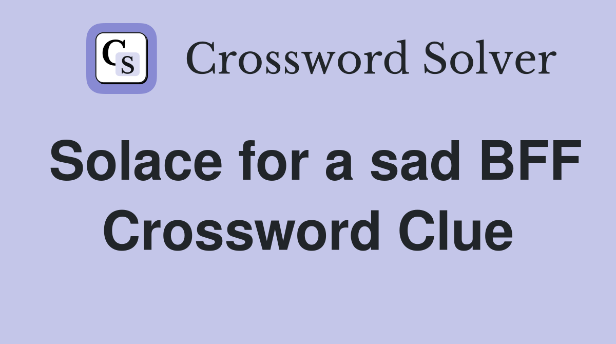 Solace for a sad BFF Crossword Clue